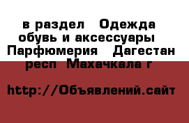  в раздел : Одежда, обувь и аксессуары » Парфюмерия . Дагестан респ.,Махачкала г.